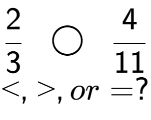 A LaTex expression showing 2 over 3 \;\; \bigcirc \;\;4 over 11 \\<, >, or = ?