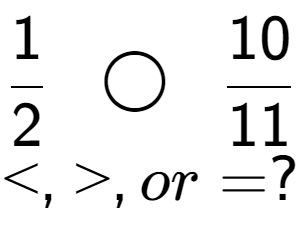 A LaTex expression showing 1 over 2 \;\; \bigcirc \;\;10 over 11 \\<, >, or = ?