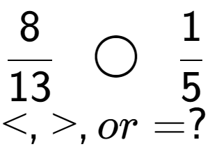 A LaTex expression showing 8 over 13 \;\; \bigcirc \;\;1 over 5 \\<, >, or = ?