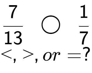 A LaTex expression showing 7 over 13 \;\; \bigcirc \;\;1 over 7 \\<, >, or = ?