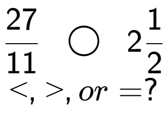 A LaTex expression showing 27 over 11 \;\; \bigcirc \;\;21 over 2 \\<, >, or = ?