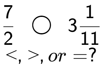 A LaTex expression showing 7 over 2 \;\; \bigcirc \;\;31 over 11 \\<, >, or = ?