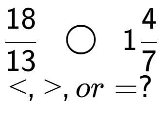 A LaTex expression showing 18 over 13 \;\; \bigcirc \;\;14 over 7 \\<, >, or = ?