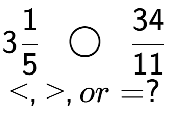 A LaTex expression showing 31 over 5 \;\; \bigcirc \;\;34 over 11 \\<, >, or = ?