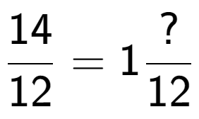 A LaTex expression showing 14 over 12 = 1 ? over 12