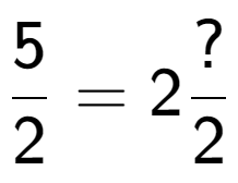 A LaTex expression showing 5 over 2 = 2 ? over 2