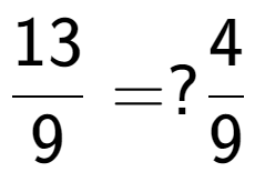 A LaTex expression showing 13 over 9 = ? 4 over 9