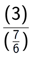 A LaTex expression showing (3) over (\frac{7 {6})}