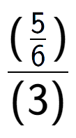 A LaTex expression showing (\frac{5 over 6 )}{(3)}