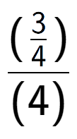 A LaTex expression showing (\frac{3 over 4 )}{(4)}