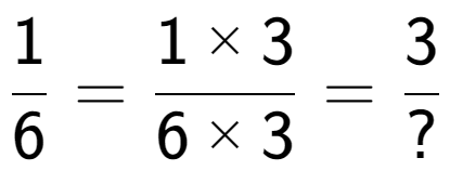 A LaTex expression showing 1 over 6 = 1 multiplied by 3 over 6 multiplied by 3 = 3 over ?