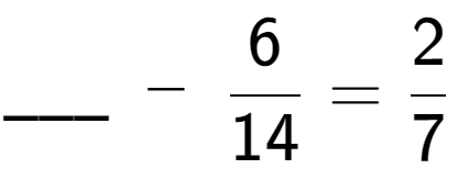 A LaTex expression showing \ sub \ sub \ sub \ ;-\;6 over 14 = 2 over 7