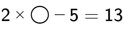 A LaTex expression showing 2 multiplied by \bigcirc - 5 = 13