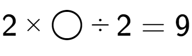 A LaTex expression showing 2 multiplied by \bigcirc divided by 2 = 9