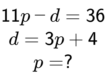 A LaTex expression showing 11p - d = 36\\d = 3p + 4\\p = ?