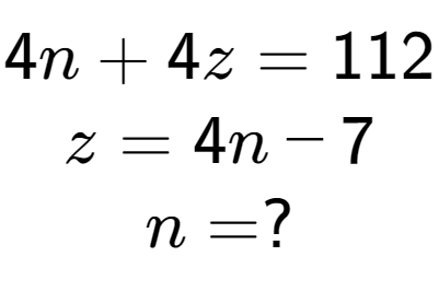 A LaTex expression showing 4n + 4z = 112\\z = 4n - 7\\n = ?