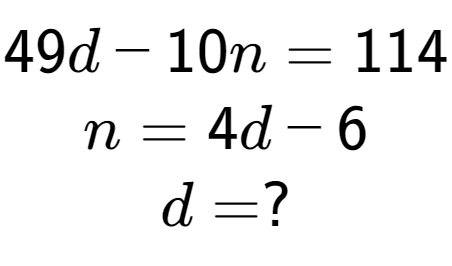 A LaTex expression showing 49d - 10n = 114\\n = 4d - 6\\d = ?