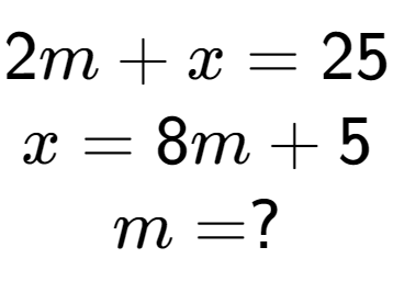 A LaTex expression showing 2m + x = 25\\x = 8m + 5\\m = ?