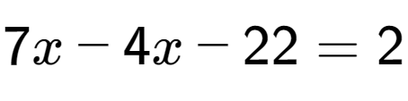 A LaTex expression showing 7x - 4x - 22 = 2