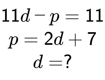 A LaTex expression showing 11d - p = 11\\p = 2d + 7\\d = ?