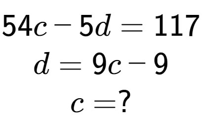 A LaTex expression showing 54c - 5d = 117\\d = 9c - 9\\c = ?