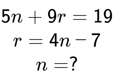 A LaTex expression showing 5n + 9r = 19\\r = 4n - 7\\n = ?