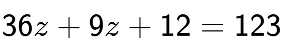 A LaTex expression showing 36z + 9z + 12 = 123