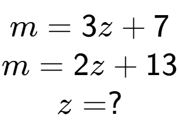 A LaTex expression showing m = 3z + 7\\m = 2z + 13\\z = ?