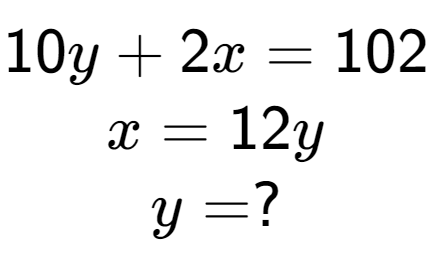 A LaTex expression showing 10y + 2x = 102\\x = 12y\\y = ?