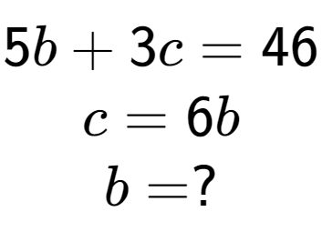 A LaTex expression showing 5b + 3c = 46\\c = 6b\\b = ?