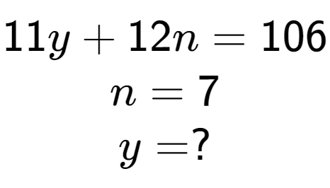 A LaTex expression showing 11y + 12n = 106\\n = 7\\y = ?