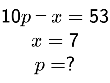 A LaTex expression showing 10p - x = 53\\x = 7\\p = ?