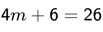 A LaTex expression showing 4m + 6 = 26