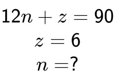 A LaTex expression showing 12n + z = 90\\z = 6\\n = ?