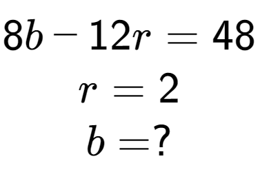 A LaTex expression showing 8b - 12r = 48\\r = 2\\b = ?