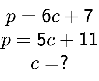 A LaTex expression showing p = 6c + 7\\p = 5c + 11\\c = ?