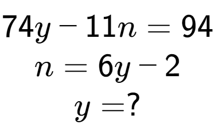 A LaTex expression showing 74y - 11n = 94\\n = 6y - 2\\y = ?