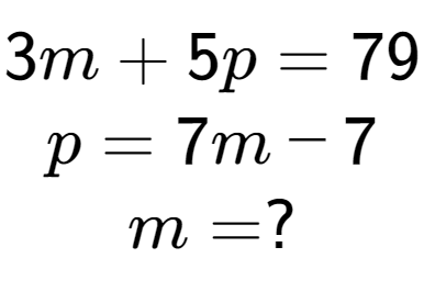 A LaTex expression showing 3m + 5p = 79\\p = 7m - 7\\m = ?
