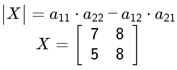 A LaTex expression showing \begin{vmatrix}X\end{vmatrix} = a sub 11 times a sub 22 - a sub 12 times a sub 21 \\X = \left[ {\begin{array} {cc} 7 & 8 \\ 5 & 8 \end{array} } \right]