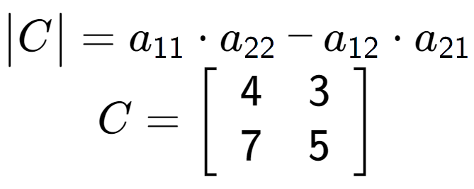 A LaTex expression showing \begin{vmatrix}C\end{vmatrix} = a sub 11 times a sub 22 - a sub 12 times a sub 21 \\C = \left[ {\begin{array} {cc} 4 & 3 \\ 7 & 5 \end{array} } \right]