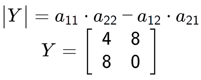 A LaTex expression showing \begin{vmatrix}Y\end{vmatrix} = a sub 11 times a sub 22 - a sub 12 times a sub 21 \\Y = \left[ {\begin{array} {cc} 4 & 8 \\ 8 & 0 \end{array} } \right]