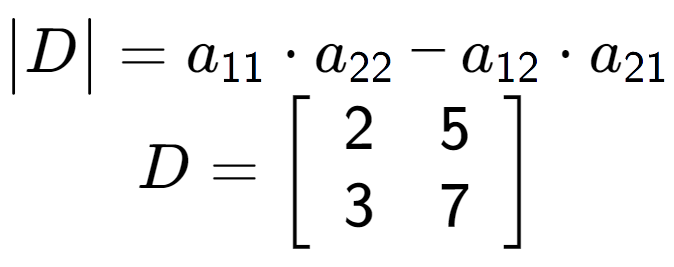 A LaTex expression showing \begin{vmatrix}D\end{vmatrix} = a sub 11 times a sub 22 - a sub 12 times a sub 21 \\D = \left[ {\begin{array} {cc} 2 & 5 \\ 3 & 7 \end{array} } \right]