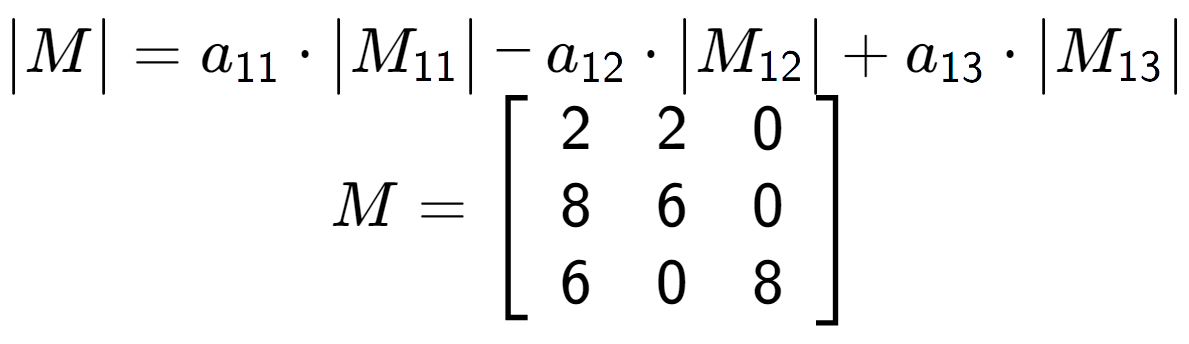 A LaTex expression showing \begin{vmatrix}M\end{vmatrix} = a sub 11 times \begin{vmatrix}M sub 11 \end{vmatrix} - a sub 12 times \begin{vmatrix}M sub 12 \end{vmatrix} + a sub 13 times \begin{vmatrix}M sub 13 \end{vmatrix} \\M = \left[ {\begin{array} {ccc} 2 & 2 & 0 \\ 8 & 6 & 0 \\ 6 & 0 & 8 \end{array} } \right]