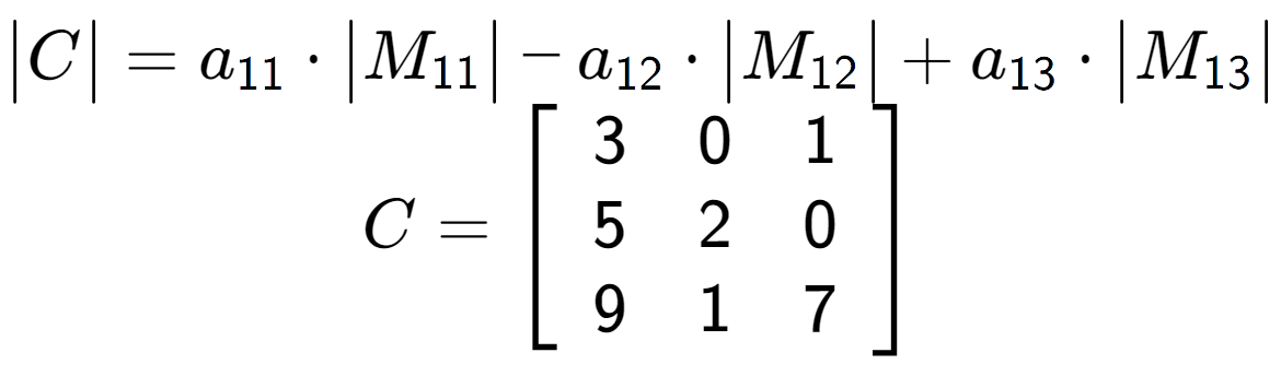 A LaTex expression showing \begin{vmatrix}C\end{vmatrix} = a sub 11 times \begin{vmatrix}M sub 11 \end{vmatrix} - a sub 12 times \begin{vmatrix}M sub 12 \end{vmatrix} + a sub 13 times \begin{vmatrix}M sub 13 \end{vmatrix} \\C = \left[ {\begin{array} {ccc} 3 & 0 & 1 \\ 5 & 2 & 0 \\ 9 & 1 & 7 \end{array} } \right]