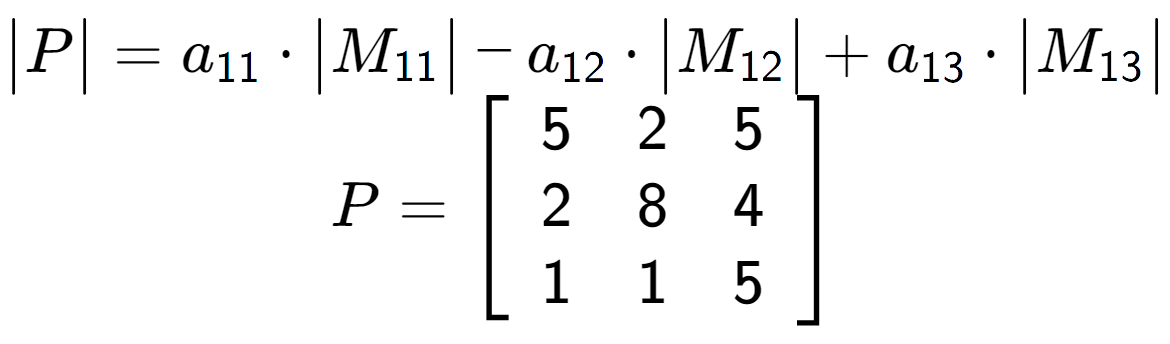 A LaTex expression showing \begin{vmatrix}P\end{vmatrix} = a sub 11 times \begin{vmatrix}M sub 11 \end{vmatrix} - a sub 12 times \begin{vmatrix}M sub 12 \end{vmatrix} + a sub 13 times \begin{vmatrix}M sub 13 \end{vmatrix} \\P = \left[ {\begin{array} {ccc} 5 & 2 & 5 \\ 2 & 8 & 4 \\ 1 & 1 & 5 \end{array} } \right]