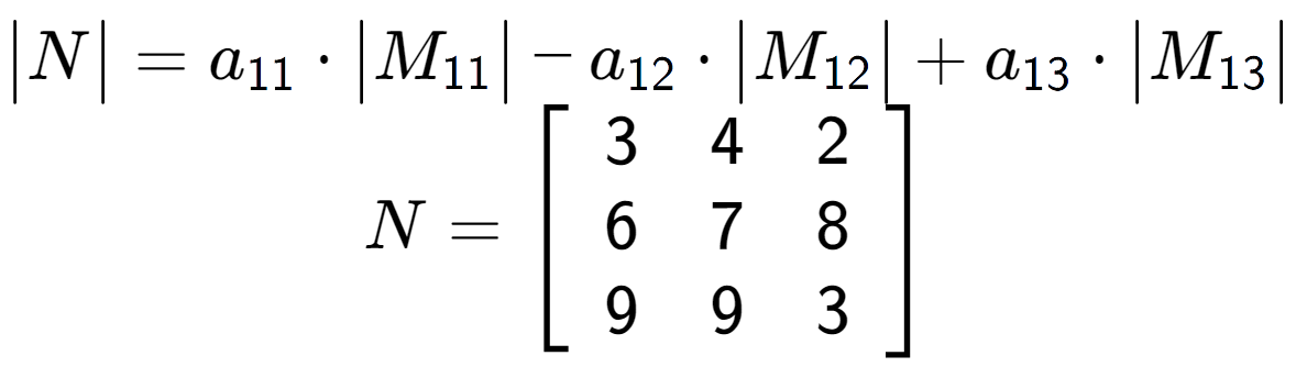 A LaTex expression showing \begin{vmatrix}N\end{vmatrix} = a sub 11 times \begin{vmatrix}M sub 11 \end{vmatrix} - a sub 12 times \begin{vmatrix}M sub 12 \end{vmatrix} + a sub 13 times \begin{vmatrix}M sub 13 \end{vmatrix} \\N = \left[ {\begin{array} {ccc} 3 & 4 & 2 \\ 6 & 7 & 8 \\ 9 & 9 & 3 \end{array} } \right]