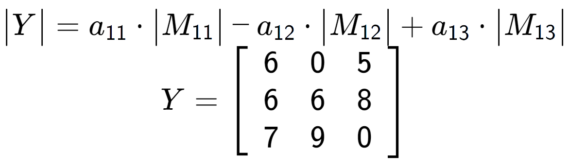 A LaTex expression showing \begin{vmatrix}Y\end{vmatrix} = a sub 11 times \begin{vmatrix}M sub 11 \end{vmatrix} - a sub 12 times \begin{vmatrix}M sub 12 \end{vmatrix} + a sub 13 times \begin{vmatrix}M sub 13 \end{vmatrix} \\Y = \left[ {\begin{array} {ccc} 6 & 0 & 5 \\ 6 & 6 & 8 \\ 7 & 9 & 0 \end{array} } \right]
