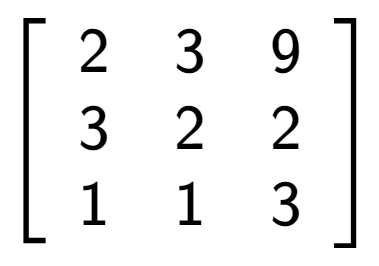 A LaTex expression showing \left[ {\begin{array} {ccc} 2 & 3 & 9 \\ 3 & 2 & 2 \\ 1 & 1 & 3 \end{array} } \right]