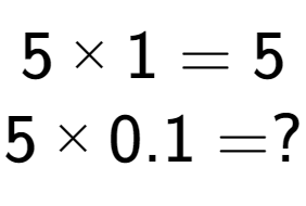 A LaTex expression showing 5 multiplied by 1 = 5\\5 multiplied by 0.1 = ?\\