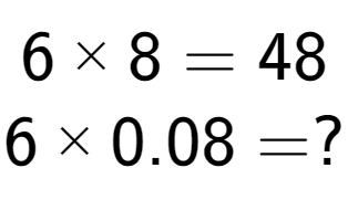 A LaTex expression showing 6 multiplied by 8 = 48\\6 multiplied by 0.08 = ?\\